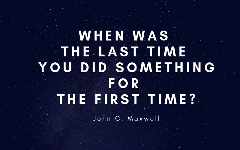 When was the last time you did something for the first time?